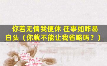 你若无情我便休 往事如昨易白头（你就不能让我省略吗？）